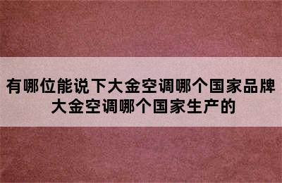 有哪位能说下大金空调哪个国家品牌 大金空调哪个国家生产的